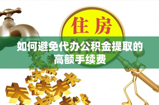石拐如何避免代办公积金提取的高额手续费