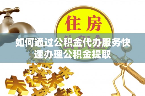 石拐如何通过公积金代办服务快速办理公积金提取