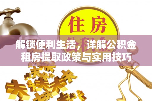 石拐解锁便利生活，详解公积金租房提取政策与实用技巧
