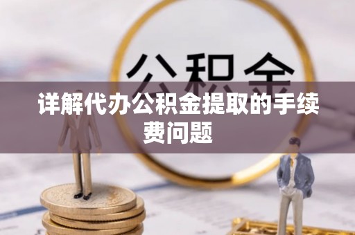 石拐详解代办公积金提取的手续费问题