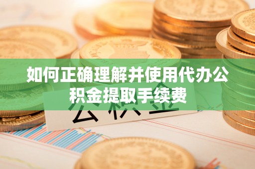 石拐如何正确理解并使用代办公积金提取手续费