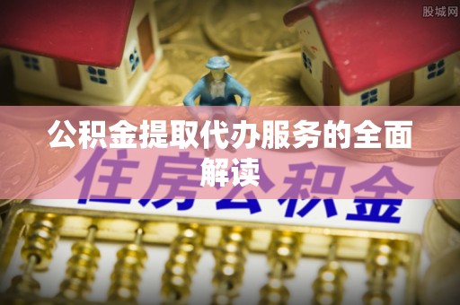 石拐公积金提取代办服务的全面解读