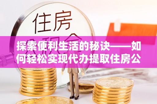 石拐探索便利生活的秘诀——如何轻松实现代办提取住房公积金