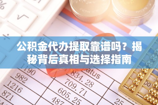 石拐公积金代办提取靠谱吗？揭秘背后真相与选择指南