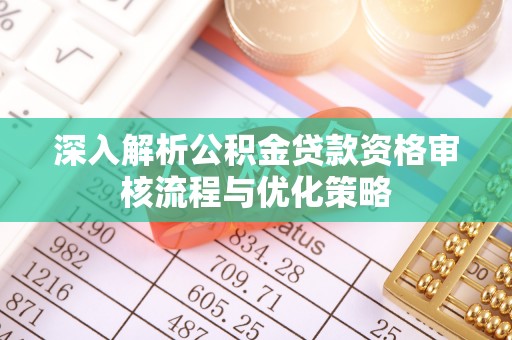石拐深入解析公积金贷款资格审核流程与优化策略