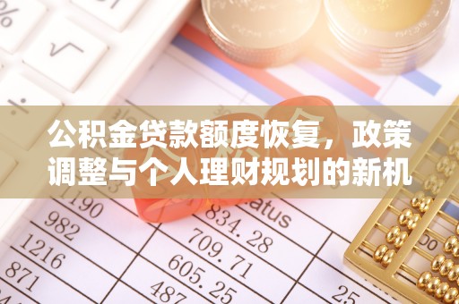 石拐公积金贷款额度恢复，政策调整与个人理财规划的新机遇