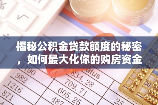 石拐揭秘公积金贷款额度的秘密，如何最大化你的购房资金