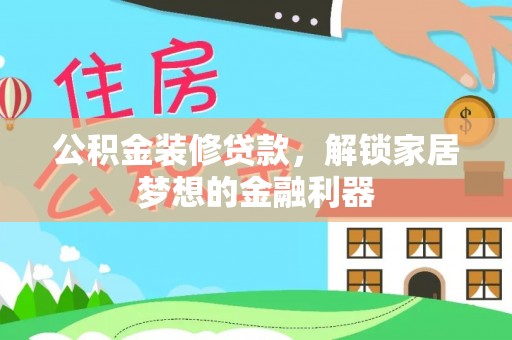 石拐公积金装修贷款，解锁家居梦想的金融利器