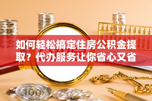 石拐如何轻松搞定住房公积金提取？代办服务让你省心又省力