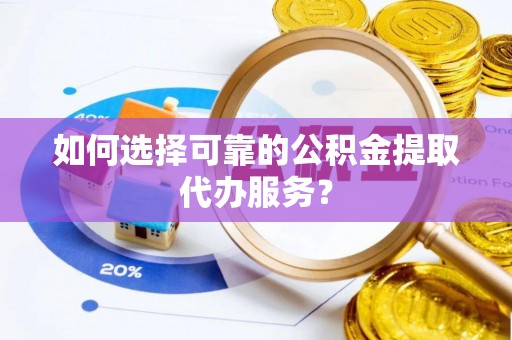 石拐如何选择可靠的公积金提取代办服务？