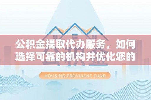 石拐公积金提取代办服务，如何选择可靠的机构并优化您的财务规划