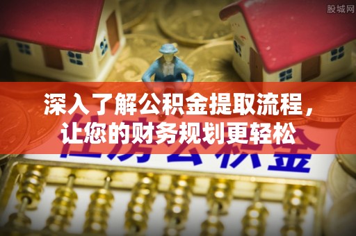 石拐深入了解公积金提取流程，让您的财务规划更轻松