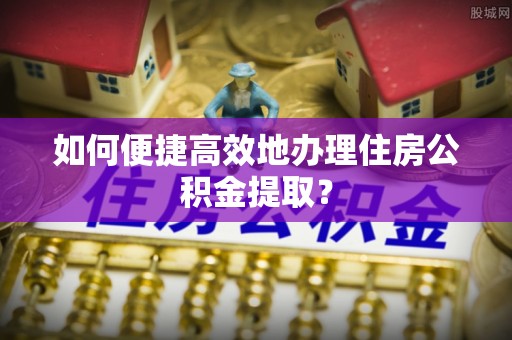 石拐如何便捷高效地办理住房公积金提取？