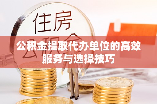 石拐公积金提取代办单位的高效服务与选择技巧