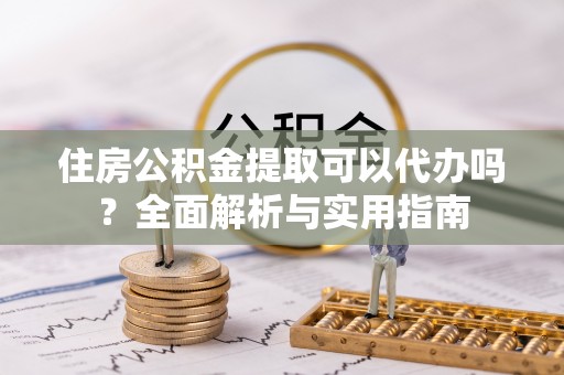石拐住房公积金提取可以代办吗？全面解析与实用指南
