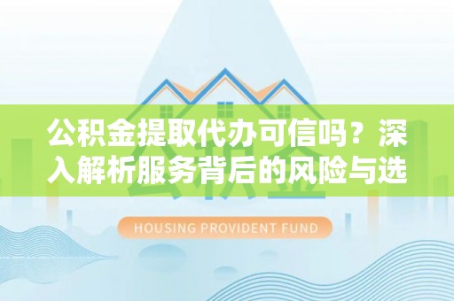 石拐公积金提取代办可信吗？深入解析服务背后的风险与选择