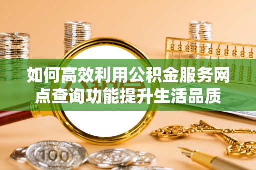 石拐如何高效利用公积金服务网点查询功能提升生活品质