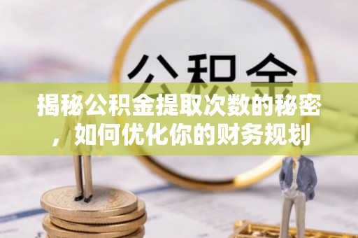 石拐揭秘公积金提取次数的秘密，如何优化你的财务规划