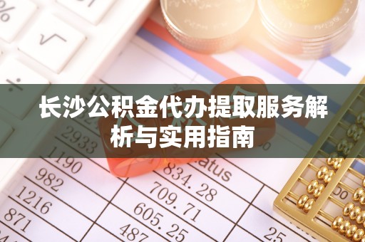 石拐长沙公积金代办提取服务解析与实用指南