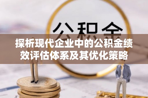 石拐探析现代企业中的公积金绩效评估体系及其优化策略
