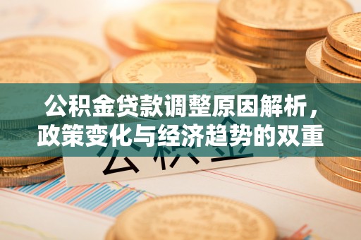 石拐公积金贷款调整原因解析，政策变化与经济趋势的双重影响