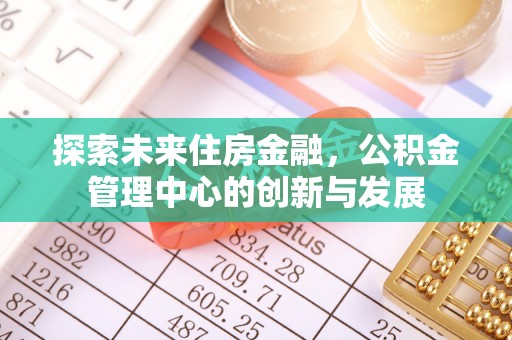 石拐探索未来住房金融，公积金管理中心的创新与发展