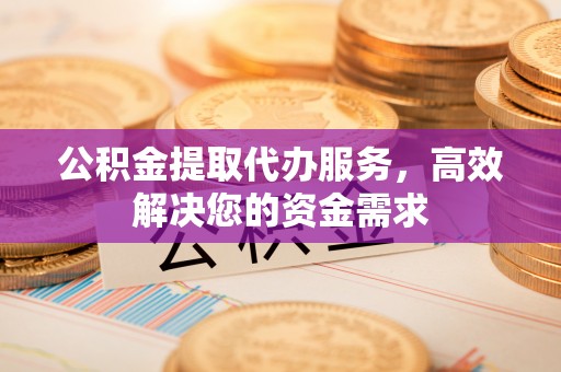 石拐公积金提取代办服务，高效解决您的资金需求