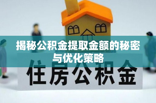 石拐揭秘公积金提取金额的秘密与优化策略