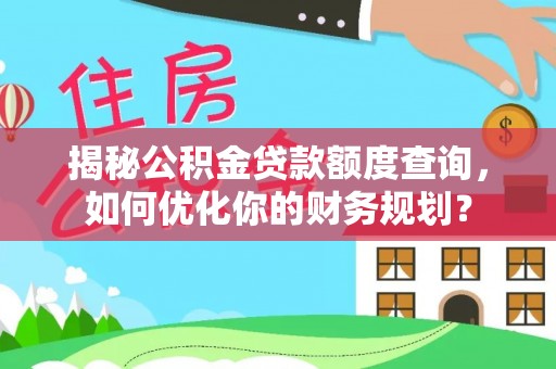 石拐揭秘公积金贷款额度查询，如何优化你的财务规划？