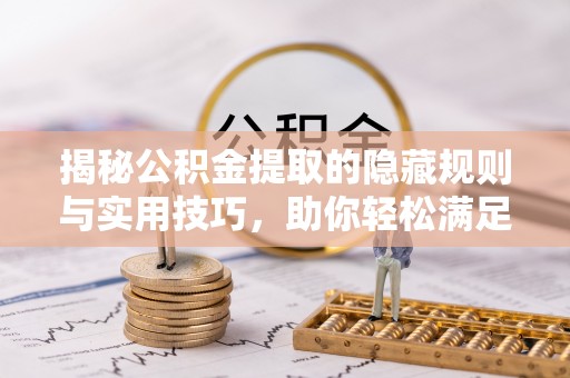 石拐揭秘公积金提取的隐藏规则与实用技巧，助你轻松满足 公积金提取条件