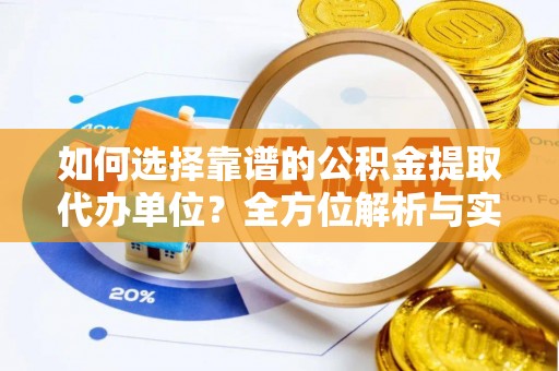 石拐如何选择靠谱的公积金提取代办单位？全方位解析与实用指南