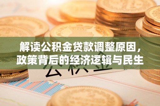 石拐解读公积金贷款调整原因，政策背后的经济逻辑与民生考量