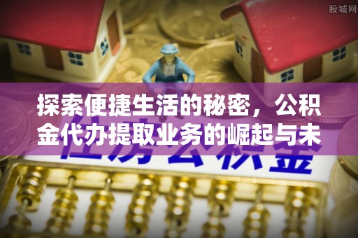 石拐探索便捷生活的秘密，公积金代办提取业务的崛起与未来发展