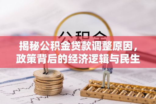 石拐揭秘公积金贷款调整原因，政策背后的经济逻辑与民生考量