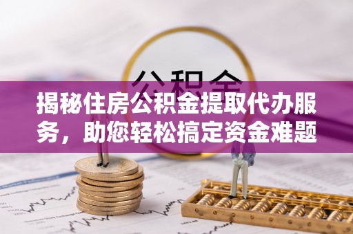 石拐揭秘住房公积金提取代办服务，助您轻松搞定资金难题