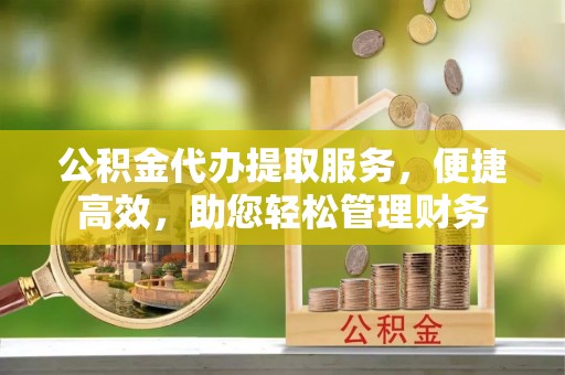 石拐公积金代办提取服务，便捷高效，助您轻松管理财务