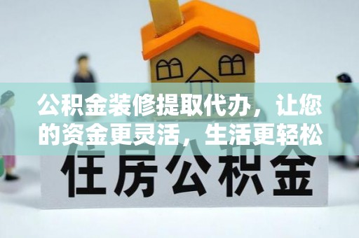 石拐公积金装修提取代办，让您的资金更灵活，生活更轻松