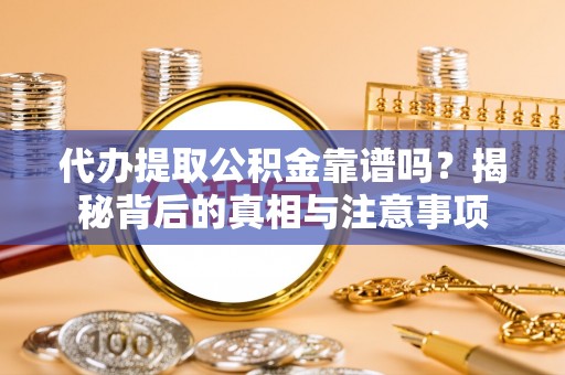 石拐代办提取公积金靠谱吗？揭秘背后的真相与注意事项