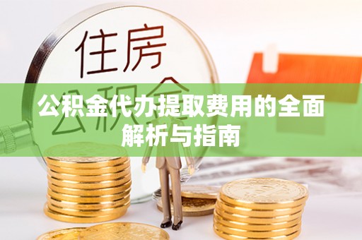 石拐公积金代办提取费用的全面解析与指南