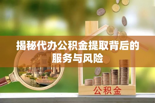 石拐揭秘代办公积金提取背后的服务与风险