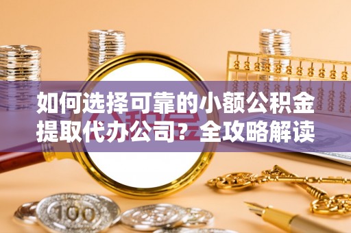 石拐如何选择可靠的小额公积金提取代办公司？全攻略解读