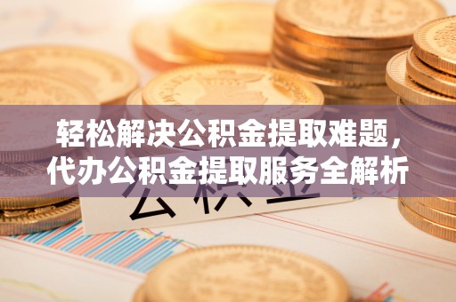 石拐轻松解决公积金提取难题，代办公积金提取服务全解析