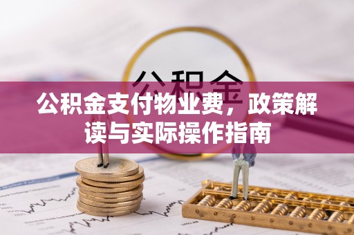 石拐公积金支付物业费，政策解读与实际操作指南