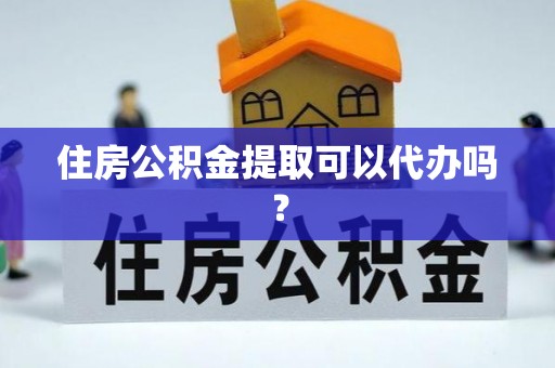 石拐住房公积金提取可以代办吗？