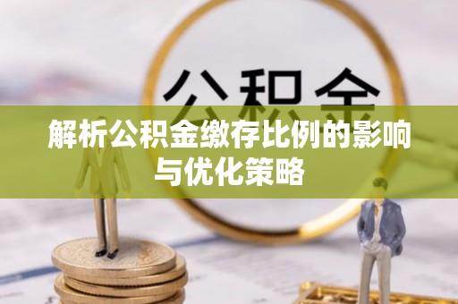 石拐解析公积金缴存比例的影响与优化策略