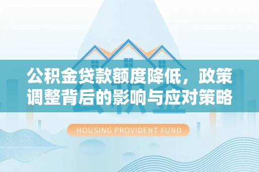 石拐公积金贷款额度降低，政策调整背后的影响与应对策略