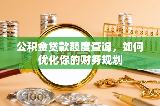 石拐公积金贷款额度查询，如何优化你的财务规划