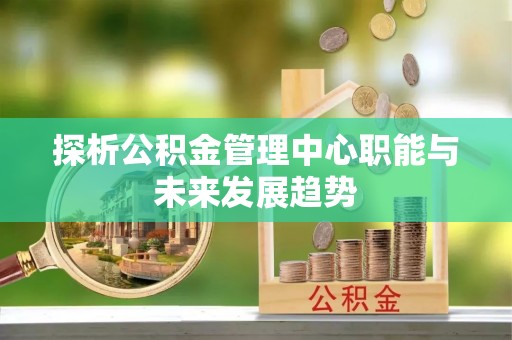石拐探析公积金管理中心职能与未来发展趋势