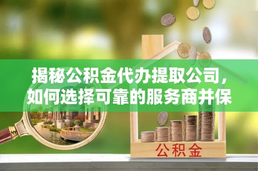 石拐揭秘公积金代办提取公司，如何选择可靠的服务商并保障个人权益