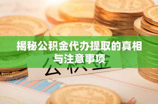 石拐揭秘公积金代办提取的真相与注意事项